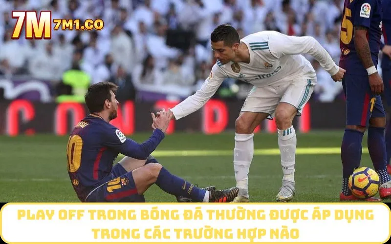Play off trong bóng đá thường được áp dụng trong các trường hợp nào